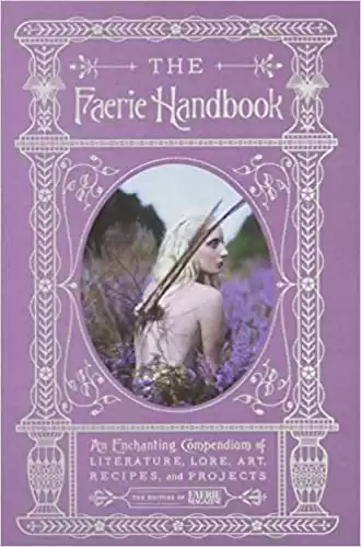 The Faerie Handbook: An Enchanting Compendium of Literature, Lore, Art, Recipes, and Projects (The Enchanted Library)