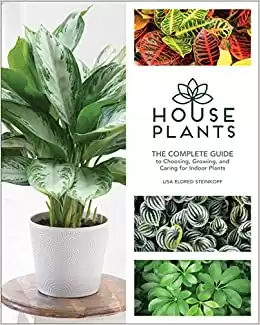 Houseplants: The Complete Guide to Choosing, Growing, and Caring for Indoor Plants