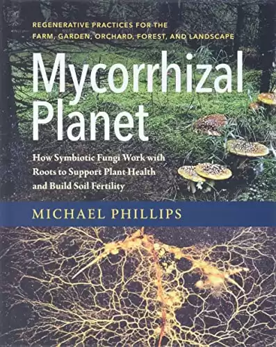 Mycorrhizal Planet: How Symbiotic Fungi Work with Roots to Support Plant Health and Build Soil Fertility
